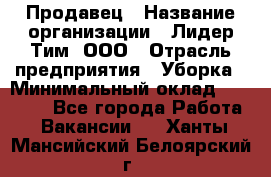 Продавец › Название организации ­ Лидер Тим, ООО › Отрасль предприятия ­ Уборка › Минимальный оклад ­ 10 000 - Все города Работа » Вакансии   . Ханты-Мансийский,Белоярский г.